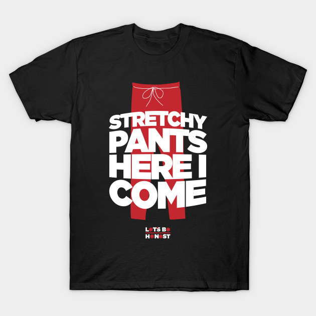 Stretchy Pants Here I Come! T-Shirt-TJ